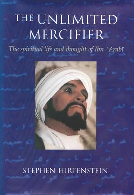 The Unlimited Mercifier: The Spiritual Life and Thought of Ibn 'Arabi