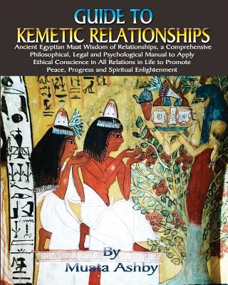 Guide to Kemetic Relationships: Ancient Egyptian Maat Wisdom of Relationships, a Comprehensive Philosophical, Legal and Psychological Manual to Apply