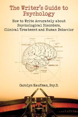 The Writer's Guide to Psychology: How to Write Accurately about Psychological Disorders, Clinical Treatment and Human Behavior