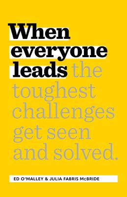 When Everyone Leads: How the Toughest Challenges Get Seen and Solved