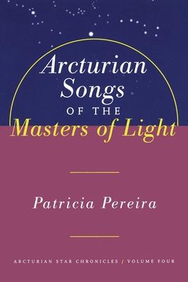 Arcturian Songs of the Masters of Light: Arcturian Star Chronicles, Volume Four