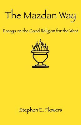 The Mazdan Way: Essays on the Good Religion for the West