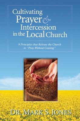 Cultivating Prayer & Intercession in the Local Church: 9 Principles That Release the Church to Pray Without Ceasing