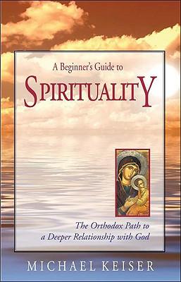 A Beginner's Guide to Spirituality: The Orthodox Path to a Deeper Relationship with God