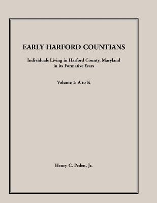 Early Harford Countians, Volume 1, A to K: Individuals Living in Harford County, Maryland, In Its Formative Years