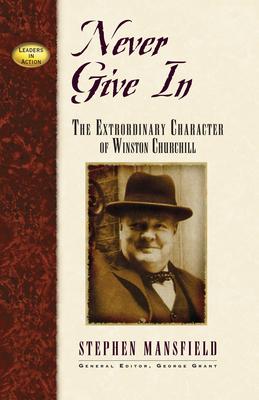 Never Give in: The Extraordinary Character of Winston Churchill