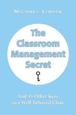 The Classroom Management Secret: And 45 Other Keys to a Well-Behaved Class