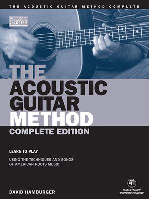 The Acoustic Guitar Method - Complete Edition: Learn to Play Using the Techniques & Songs of American Roots Music