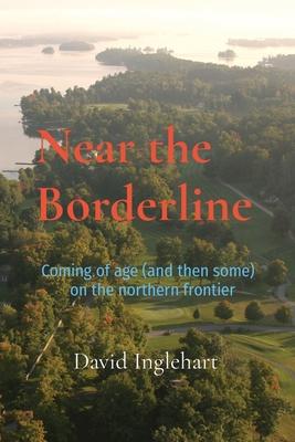 Near the Borderline: Coming of age (and then some) on the northern frontier