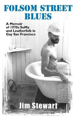 Folsom Street Blues: A Memoir of 1970s Soma and Leatherfolk in Gay San Francisco