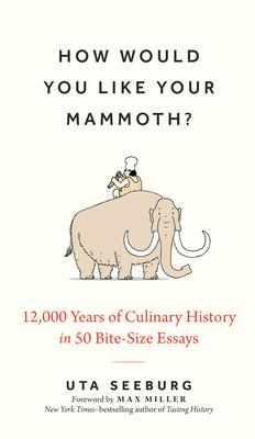 How Would You Like Your Mammoth?: 12,000 Years of Culinary History in 50 Bite-Size Essays