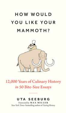 How Would You Like Your Mammoth?: 12,000 Years of Culinary History in 50 Bite-Size Essays