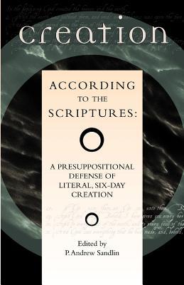 Creation According to the Scriptures: A Presuppositional Defense of Literal, Six-Day Creation