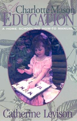 A Charlotte Mason Education: A Home Schooling How-To Manual