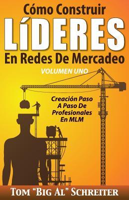 Cmo Construir LDERES En Redes De Mercadeo Volumen Uno: Creacin Paso A Paso De Profesionales En MLM