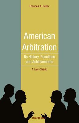 American Arbitration: Its History, Functions and Achievements