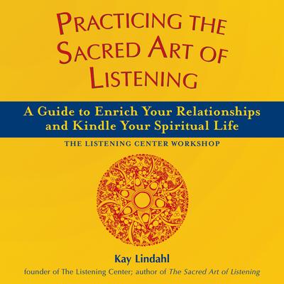 Practicing the Sacred Art of Listening: A Guide to Enrich Your Relationships and Kindle Your Spiritual Life