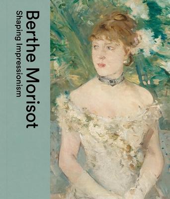 Berthe Morisot: Shaping Impressionism