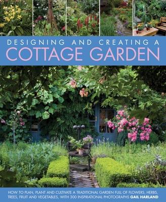 Designing and Creating a Cottage Garden: How to Cultivate a Garden Full of Flowers, Herbs, Trees, Fruit, Vegetables and Livestock, with 300 Inspiratio