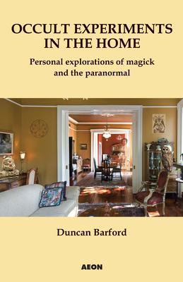 Occult Experiments in the Home: Personal Explorations of Magick and the Paranormal