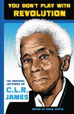 You Don't Play with Revolution: The Montral Lectures of C.L.R. James