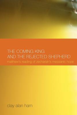 The Coming King and the Rejected Shepherd: Matthew's Reading of Zechariah's Messianic Hope