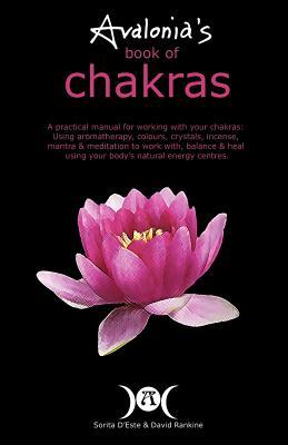 Avalonia's Book of Chakras: A Practical Manual for working with your Chakras using Aromatherapy, Colours, Crystals, Mantra and Meditation to work