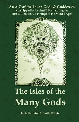 The Isles of the Many Gods: An A-Z of the Pagan Gods & Goddesses worshipped in Ancient Britain during the First Millennium CE through to the Middl