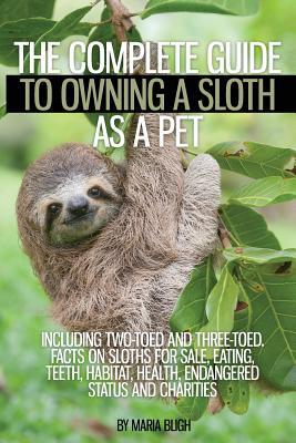 The Complete Guide to Owning a Sloth as a Pet including Two-Toed and Three-Toed. Facts on Sloths for Sale, Eating, Teeth, Habitat, Health, Endangered