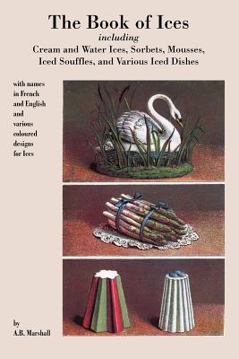 Book of Ices, including Cream and Water Ices, Sorbets, Mousses, Iced Souffles, and various Iced Dishes. Subscription