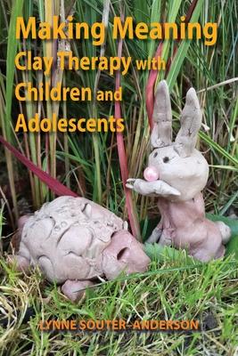 Making Meaning: Clay Therapy with Children and Adolescents