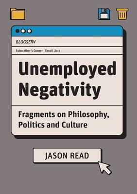 Unemployed Negativity: Fragments on Philosophy, Politics, and Culture