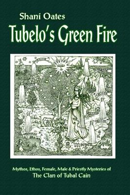 Tubelo's Green Fire: Mythos, Ethos, Female, Male and Priestly Mysteries of The Clan of Tubal Cain