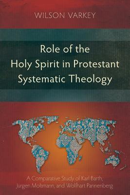 Role of the Holy Spirit in Protestant Systematic Theology: A Comparative Study between Karl Barth, Jrgen Moltmann, and Wolfhart Pannenberg