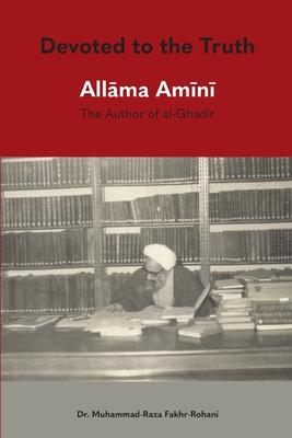 Devoted to the Truth: Allama Amini The Author of al-Ghadir