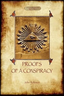 Proofs of a Conspiracy - against all the religions and governments of Europe: carried on in the secret meetings of Free Masons, Illuminati, and Readin