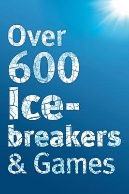 Over 600 Icebreakers & Games: Hundreds of ice breaker questions, team building games and warm-up activities for your small group or team