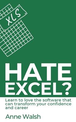 Hate Excel? Learn to love the software that can transform your confidence and career: Learn to love the software that can transform your confidence an