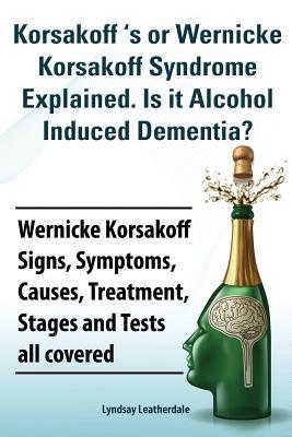 Korsakoff 's or Wernicke Korsakoff Syndrome Explained. Is It Alchohol Induced Dementia? Wernicke Korsakoff Signs, Symptoms, Causes, Treatment, Stages