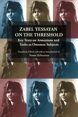 Zabel Yessayan on the Threshold: Key Texts on Armenians and Turks as Ottoman Subjects