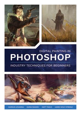 Digital Painting in Photoshop: Industry Techniques for Beginners: A Comprehensive Introduction to Techniques and Approaches