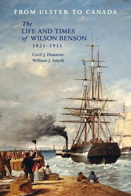 From Ulster to Canada: The Life and Times of Wilson Benson 1821-1911