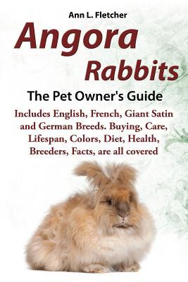 Angora Rabbits A Pet Owner's Guide: Includes English, French, Giant, Satin and German Breeds. Buying, Care, Lifespan, Colors, Diet, Health, Breeders,