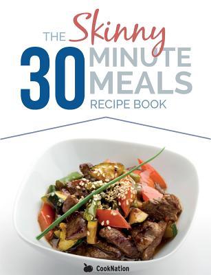 The Skinny 30 Minute Meals Recipe Book: Great Food, Easy Recipes, Prepared & Cooked In 30 Minutes Or Less. All Under 300,400 & 500 Calories