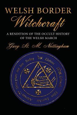 Welsh Border Witchcraft: A Rendition of the Occult History of the Welsh March