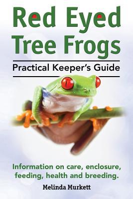 Red Eyed Tree Frogs. Practical Keeper's Guide for Red Eyed Three Frogs. Information on Care, Housing, Feeding and Breeding.