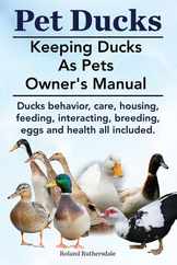 Pet Ducks. Keeping Ducks as Pets Owner's Manual. Ducks Behavior, Care, Housing, Feeding, Interacting, Breeding, Eggs and Health All Included. Subscription