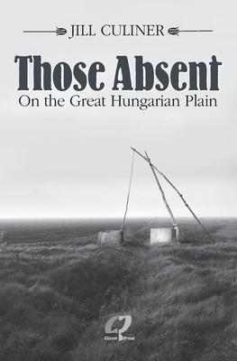 Those Absent On the Great Hungarian Plain: Winner of the Canadian Jewish Literary Award for Biographies/Memoirs 2024