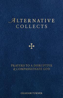 Alternative Collects: Prayers to a Disruptive and Compassionate God