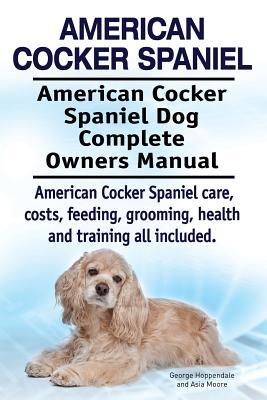 American Cocker Spaniel. American Cocker Spaniel Dog Complete Owners Manual. American Cocker Spaniel care, costs, feeding, grooming, health and traini